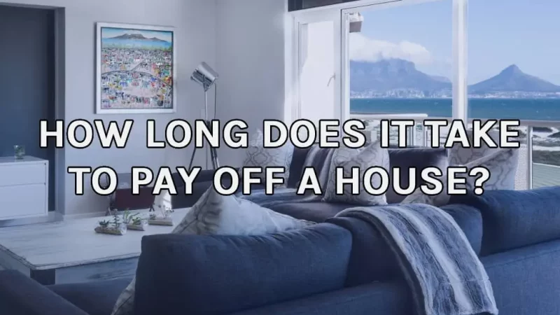 How Long Does It Take To Pay Off A House? (2022)